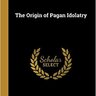 The Origin of Pagan Idolatry (G. S. Faber)
